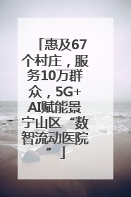惠及67个村庄，服务10万群众，5G+AI赋能景宁山区“数智流动医院”