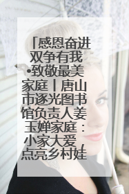 感恩奋进 双争有我•致敬最美家庭丨唐山市逐光图书馆负责人姜玉婵家庭：小家大爱，点亮乡村娃的梦想