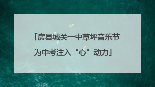 房县城关一中草坪音乐节为中考注入“心”动力
