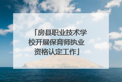 房县职业技术学校开展保育师执业资格认定工作