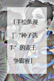 手绘条漫｜“种子选手”的麦王争霸赛