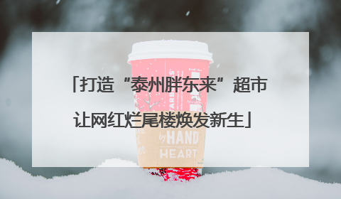 打造“泰州胖东来”超市 让网红烂尾楼焕发新生