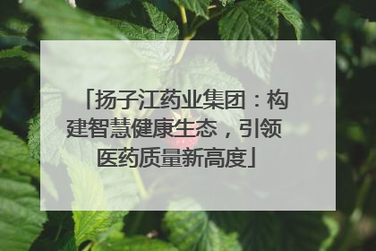 扬子江药业集团：构建智慧健康生态，引领医药质量新高度