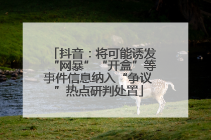 抖音：将可能诱发“网暴”“开盒”等事件信息纳入“争议”热点研判处置