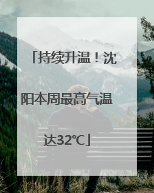 持续升温！沈阳本周最高气温达32℃