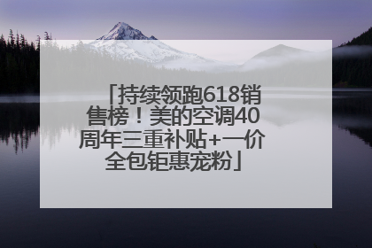 持续领跑618销售榜！美的空调40周年三重补贴+一价全包钜惠宠粉