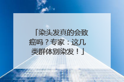 染头发真的会致癌吗？专家：这几类群体别染发！