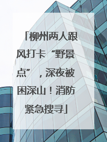 柳州两人跟风打卡“野景点”，深夜被困深山！消防紧急搜寻