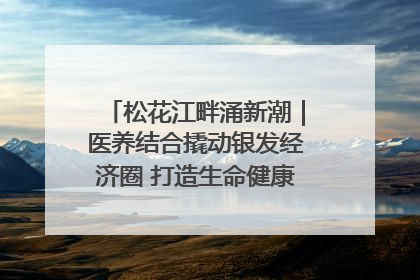 松花江畔涌新潮｜医养结合撬动银发经济圈 打造生命健康产业新样本
