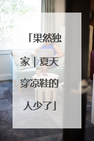 果然独家｜夏天穿凉鞋的人少了
