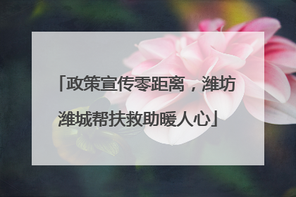 政策宣传零距离，潍坊潍城帮扶救助暖人心