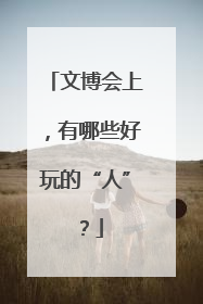 文博会上，有哪些好玩的“人”？