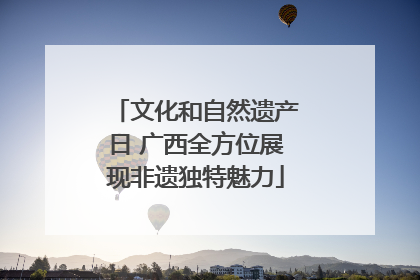 文化和自然遗产日 广西全方位展现非遗独特魅力