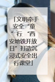 文明牵手 安全“童”行 “西安地铁开放日”打造沉浸式安全出行课堂