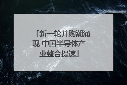 新一轮并购潮涌现 中国半导体产业整合提速