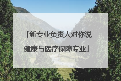新专业负责人对你说 健康与医疗保障专业