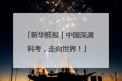 新华鲜报｜中国深渊科考，走向世界！