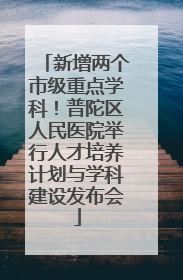 新增两个市级重点学科！普陀区人民医院举行人才培养计划与学科建设发布会