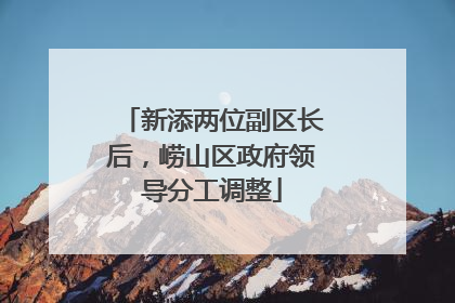 新添两位副区长后，崂山区政府领导分工调整