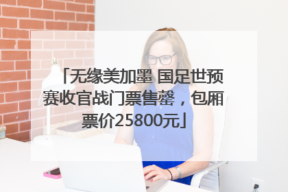 无缘美加墨 国足世预赛收官战门票售罄，包厢票价25800元