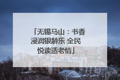 无锡马山：书香浸润银龄乐 全民悦读适老情