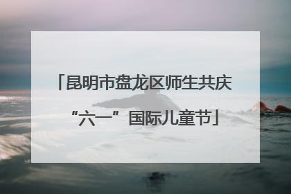 昆明市盘龙区师生共庆“六一”国际儿童节
