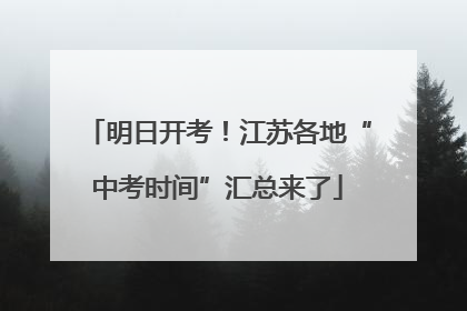 明日开考！江苏各地“中考时间”汇总来了