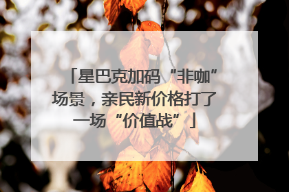 星巴克加码“非咖”场景，亲民新价格打了一场“价值战”