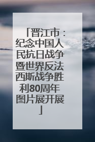 晋江市：纪念中国人民抗日战争暨世界反法西斯战争胜利80周年图片展开展
