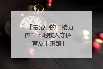 晨光中的“接力棒”：地铁人守护盲友上班路