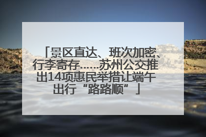 景区直达、班次加密、行李寄存……苏州公交推出14项惠民举措让端午出行“路路顺”