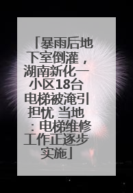 暴雨后地下室倒灌，湖南新化一小区18台电梯被淹引担忧 当地：电梯维修工作正逐步实施