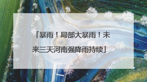 暴雨！局部大暴雨！未来三天河南强降雨持续