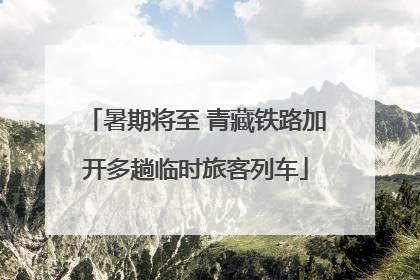 暑期将至 青藏铁路加开多趟临时旅客列车
