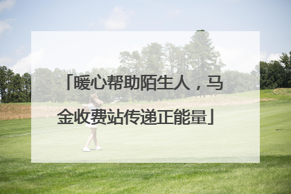暖心帮助陌生人，马金收费站传递正能量