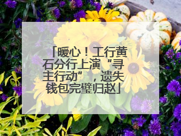 暖心！工行黄石分行上演“寻主行动”，遗失钱包完璧归赵