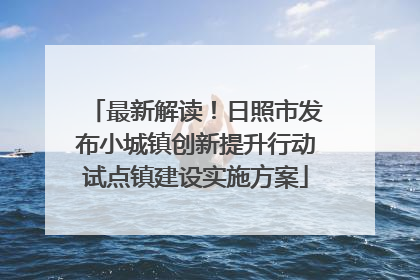 最新解读！日照市发布小城镇创新提升行动试点镇建设实施方案