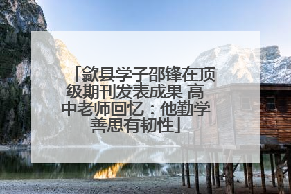 歙县学子邵锋在顶级期刊发表成果 高中老师回忆：他勤学善思有韧性