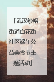 武汉纱帽街道百花街社区端午公益美食节主题活动