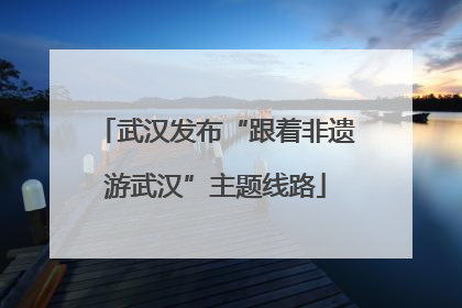 武汉发布“跟着非遗游武汉”主题线路