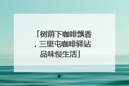 树荫下咖啡飘香，三里屯咖啡驿站品味慢生活