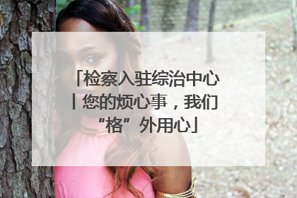 检察入驻综治中心丨您的烦心事，我们“格”外用心