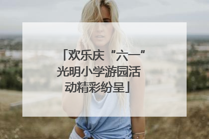 欢乐庆“六一” 光明小学游园活动精彩纷呈