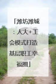 潍坊潍城：人大+工会模式打造基层职工幸福圈