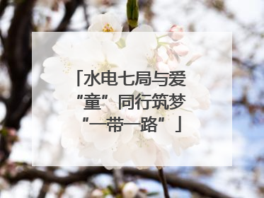 水电七局与爱“童”同行筑梦“一带一路”