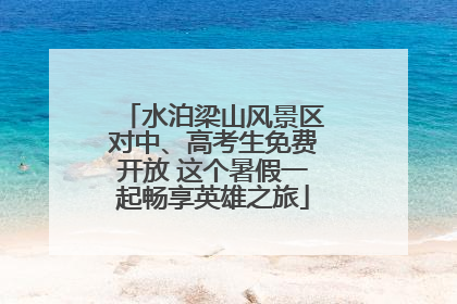 水泊梁山风景区对中、高考生免费开放 这个暑假一起畅享英雄之旅
