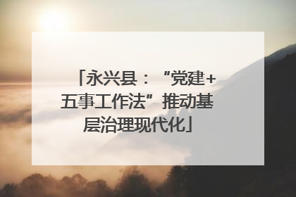 永兴县：“党建+五事工作法”推动基层治理现代化