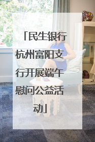 民生银行杭州富阳支行开展端午慰问公益活动