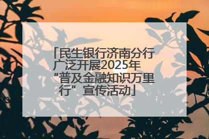 民生银行济南分行广泛开展2025年“普及金融知识万里行”宣传活动