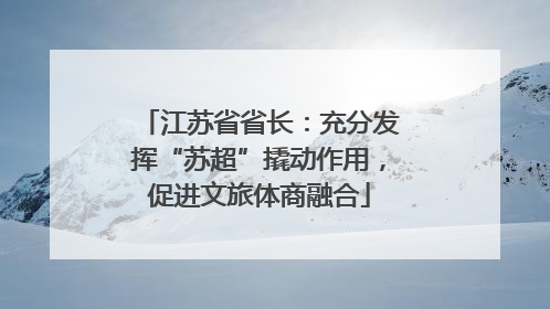 江苏省省长：充分发挥“苏超”撬动作用，促进文旅体商融合